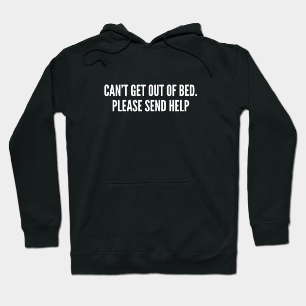 Can't Get Out Of Bed. Please Send Help - Weekend Humor - Lazy Shirt Hoodie by sillyslogans